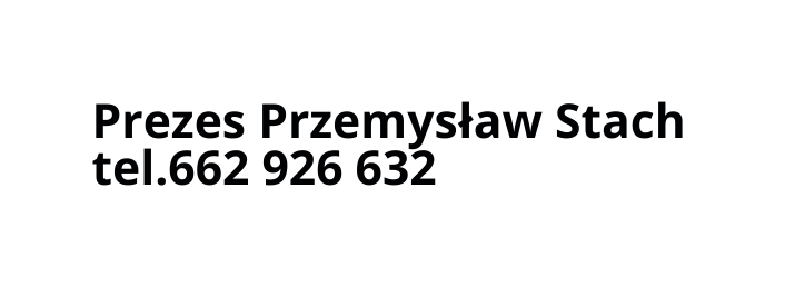 Prezes Przemysław Stach tel 662 926 632