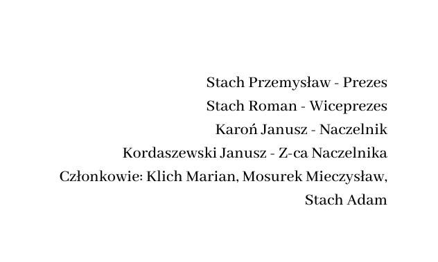 Stach Przemysław Prezes Stach Roman Wiceprezes Karoń Janusz Naczelnik Kordaszewski Janusz Z ca Naczelnika Członkowie Klich Marian Mosurek Mieczysław Stach Adam